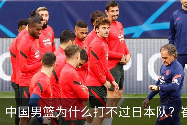 中国男篮为什么打不过日本队？崔永熙毫不客气说出原因，说得实在